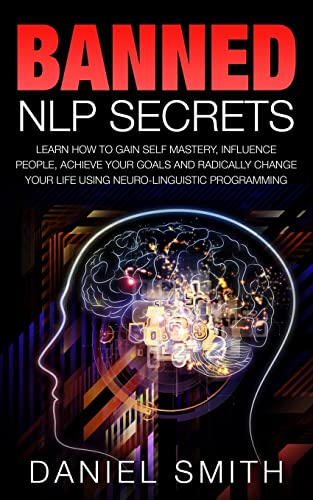 Banned NLP Secrets: Learn How To Gain Self Mastery, Influence People, Achieve Your Goals And Radically Change Your Life Using Neuro-Linguistic Programming von CREATESPACE